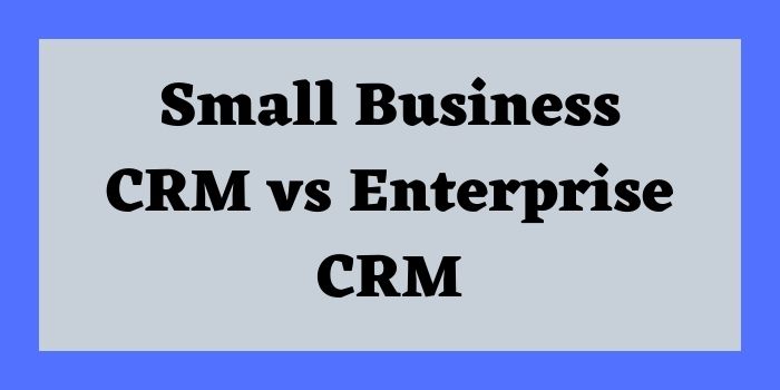 Small bsuiness CRM vs Enterprise CRM